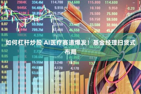 如何杠杆炒股 AI医疗赛道爆发！基金经理扫货式布局