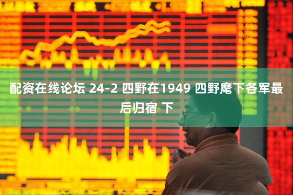 配资在线论坛 24-2 四野在1949 四野麾下各军最后归宿 下