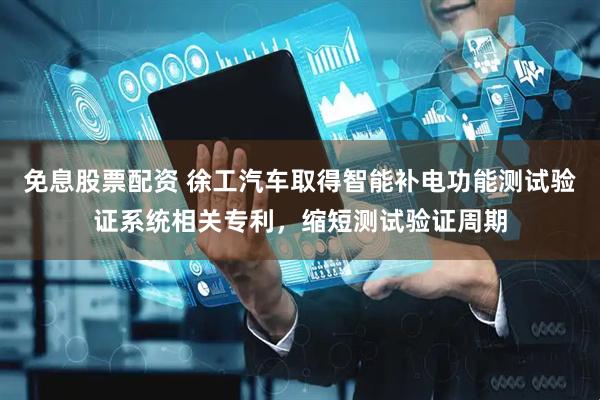 免息股票配资 徐工汽车取得智能补电功能测试验证系统相关专利，缩短测试验证周期